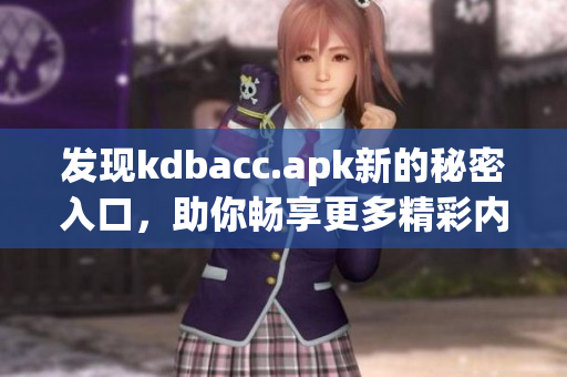 发现kdbacc.apk新的秘密入口，助你畅享更多精彩内容