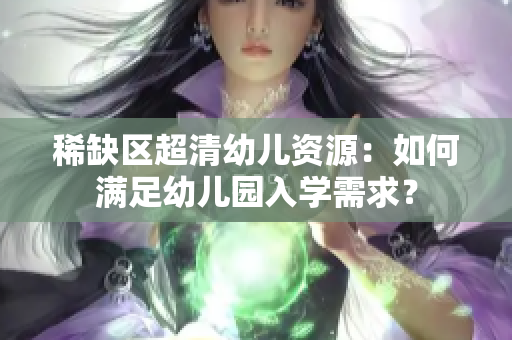 稀缺区超清幼儿资源：如何满足幼儿园入学需求？