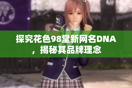 探究花色98堂新网名DNA，揭秘其品牌理念