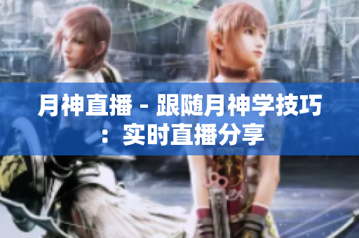 月神直播 - 跟随月神学技巧：实时直播分享