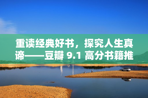 重读经典好书，探究人生真谛——豆瓣 9.1 高分书籍推荐