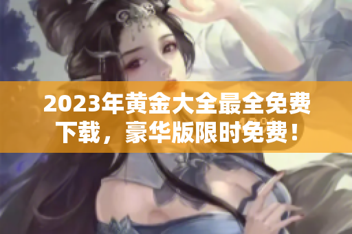 2023年黄金大全最全免费下载，豪华版限时免费！