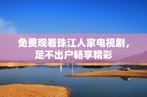 免费观看珠江人家电视剧，足不出户畅享精彩