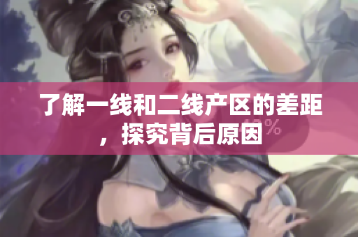 了解一线和二线产区的差距，探究背后原因