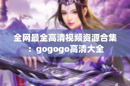 全网最全高清视频资源合集：gogogo高清大全