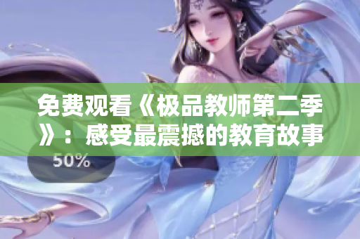 免费观看《极品教师第二季》：感受最震撼的教育故事