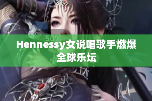 Hennessy女说唱歌手燃爆全球乐坛