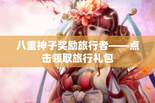 八重神子奖励旅行者——点击领取旅行礼包