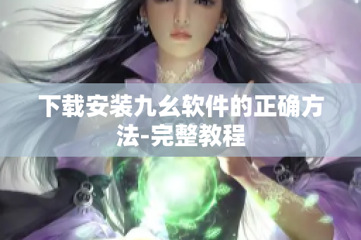 下载安装九幺软件的正确方法-完整教程