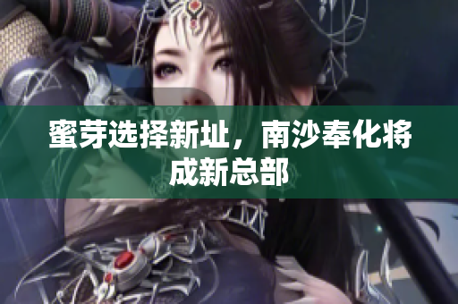 蜜芽选择新址，南沙奉化将成新总部