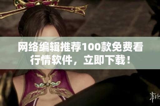 网络编辑推荐100款免费看行情软件，立即下载！