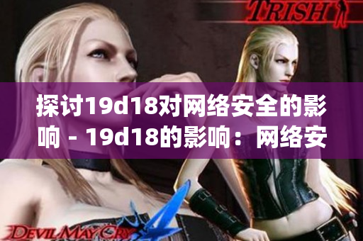 探讨19d18对网络安全的影响 - 19d18的影响：网络安全探究)