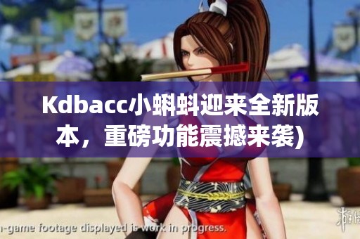 Kdbacc小蝌蚪迎来全新版本，重磅功能震撼来袭)
