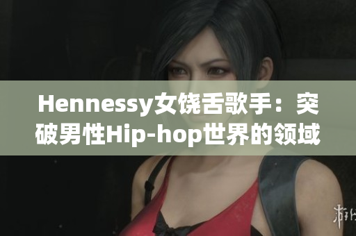 Hennessy女饶舌歌手：突破男性Hip-hop世界的领域限制