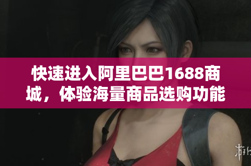 快速进入阿里巴巴1688商城，体验海量商品选购功能