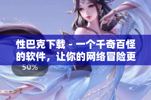 性巴克下载 - 一个千奇百怪的软件，让你的网络冒险更刺激！