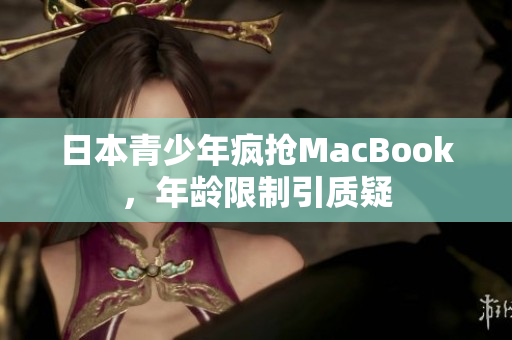 日本青少年疯抢MacBook，年龄限制引质疑