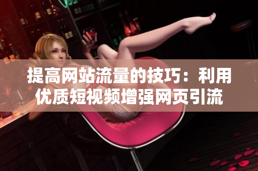 提高网站流量的技巧：利用优质短视频增强网页引流