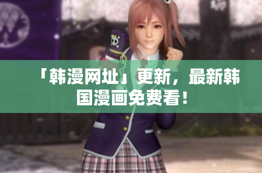 「韩漫网址」更新，最新韩国漫画免费看！