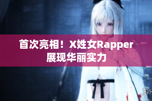 首次亮相！X姓女Rapper展现华丽实力