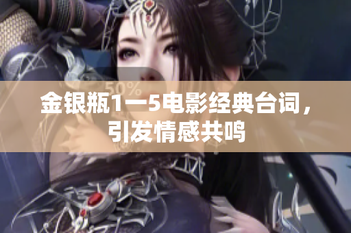 金银瓶1一5电影经典台词，引发情感共鸣