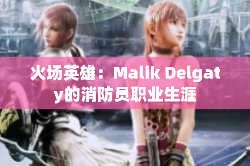 火场英雄：Malik Delgaty的消防员职业生涯