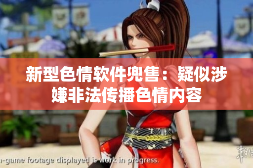 新型色情软件兜售：疑似涉嫌非法传播色情内容