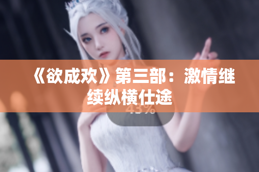 《欲成欢》第三部：激情继续纵横仕途