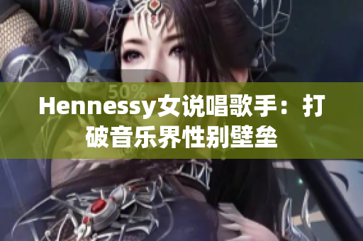 Hennessy女说唱歌手：打破音乐界性别壁垒
