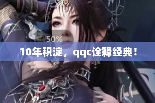 10年积淀，qqc诠释经典！