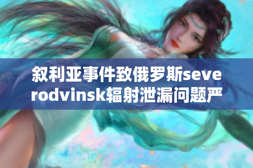 叙利亚事件致俄罗斯severodvinsk辐射泄漏问题严峻
