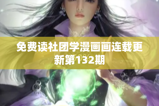 免费读社团学漫画画连载更新第132期
