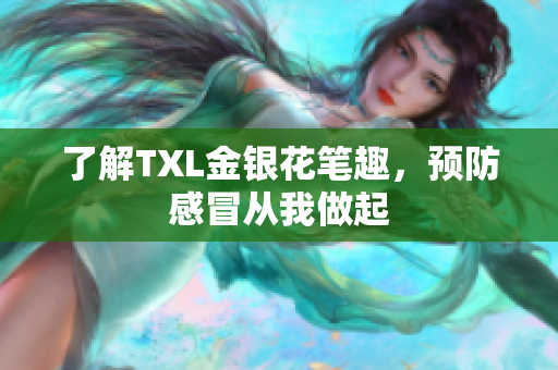 了解TXL金银花笔趣，预防感冒从我做起