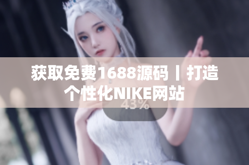 获取免费1688源码丨打造个性化NIKE网站