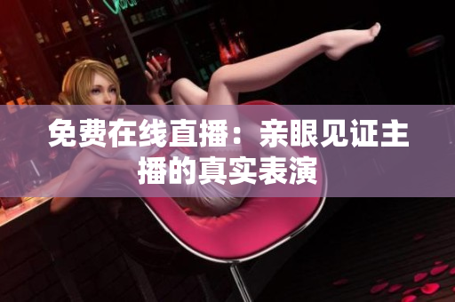 免费在线直播：亲眼见证主播的真实表演