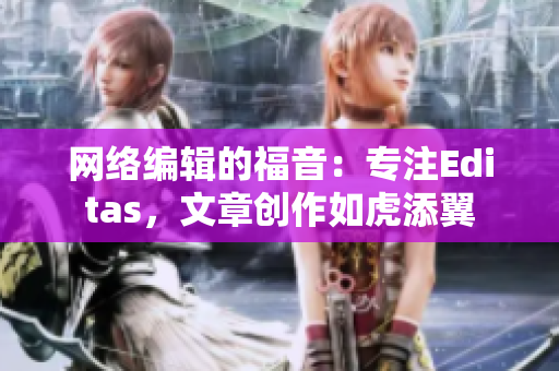 网络编辑的福音：专注Editas，文章创作如虎添翼