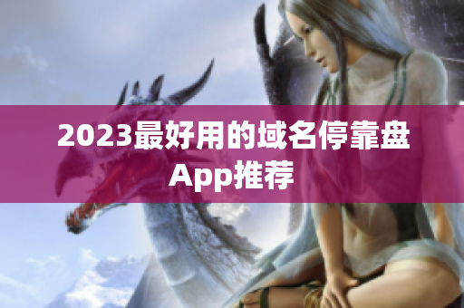 2023最好用的域名停靠盘App推荐