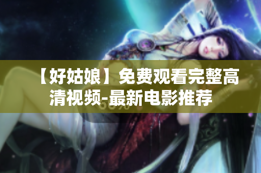 【好姑娘】免费观看完整高清视频-最新电影推荐