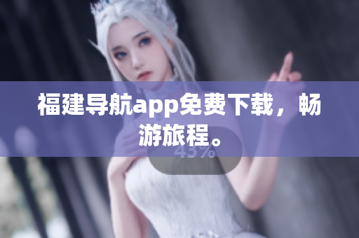 福建导航app免费下载，畅游旅程。