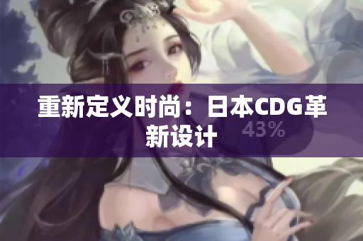 重新定义时尚：日本CDG革新设计