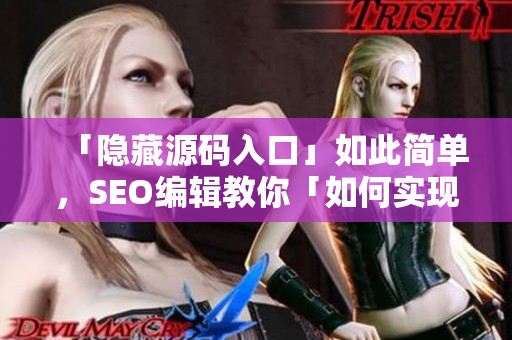「隐藏源码入口」如此简单，SEO编辑教你「如何实现」