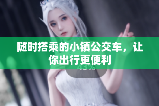 随时搭乘的小镇公交车，让你出行更便利