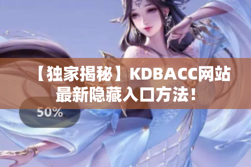 【独家揭秘】KDBACC网站最新隐藏入口方法！