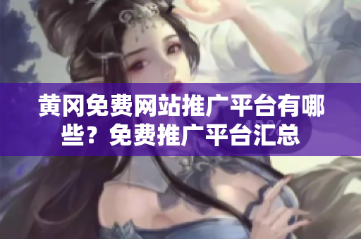 黄冈免费网站推广平台有哪些？免费推广平台汇总