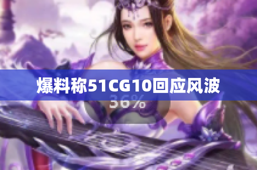 爆料称51CG10回应风波