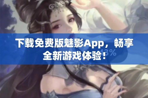 下载免费版魅影App，畅享全新游戏体验！