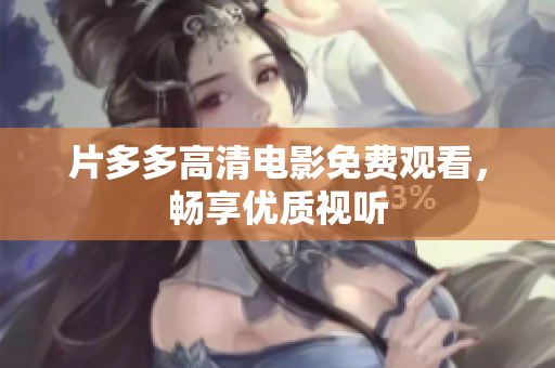片多多高清电影免费观看，畅享优质视听