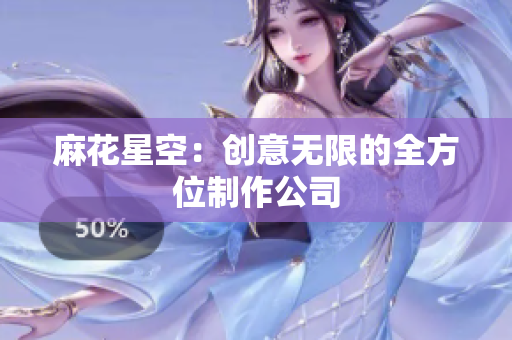麻花星空：创意无限的全方位制作公司