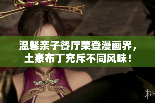 温馨亲子餐厅荣登漫画界，土豪布丁充斥不同风味！