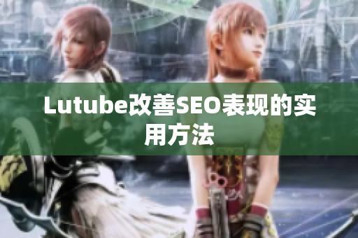 Lutube改善SEO表现的实用方法